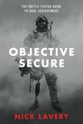 Read Objective Secure: The Battle-Tested Guide to Goal Achievement, written by Nick Lavery