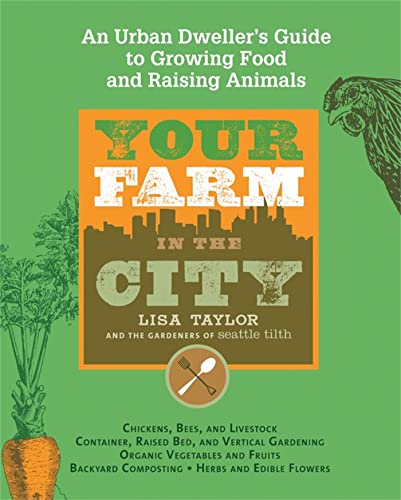 Read Your Farm in the City: An Urban Dweller's Guide to Growing Food and Raising Animals, written by The Gardeners of Seattle Tilth; Lisa Taylor