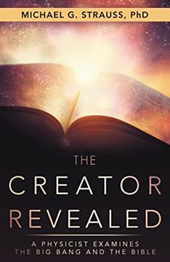 The Creator Revealed: A Physicist Examines the Big Bang and the Bible, written by Michael G. Strauss