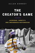 Read The Creator's Game: Lacrosse, Identity, and Indigenous Nationhood, written by Allan Downey
