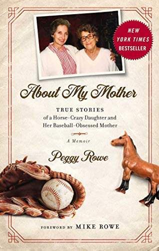 Read About My Mother: True Stories of a Horse-Crazy Daughter and Her Baseball-Obsessed Mother: A Memoir, written by Peggy Rowe Read About My Mother: True Stories of a Horse-Crazy Daughter and Her Baseball-Obsessed Mother: A Memoir, written by Peggy Rowe