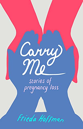 Read Carry Me: Stories of Pregnancy Loss, written by Frieda Hoffman