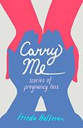 Read Carry Me: Stories of Pregnancy Loss, written by Frieda Hoffman Read Carry Me: Stories of Pregnancy Loss, written by Frieda Hoffman