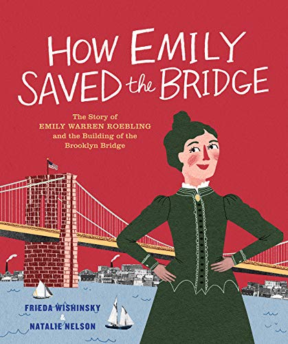 Read How Emily Saved the Bridge: The Story of Emily Warren Roebling and the Building of the Brooklyn Bridge, written by Frieda Wishinsky