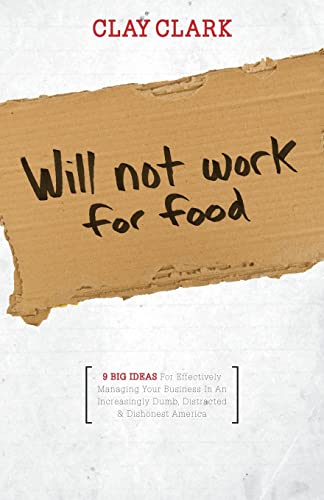 Read Will Not Work for Food - 9 Big Ideas for Effectively Managing Your Business in an Increasingly Dumb, Distracted & Dishonest America, written by Clay Clark