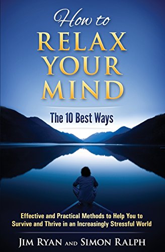 Read How to Relax Your Mind - The 10 Best Ways: Effective and Practical Methods to Help You to Survive and Thrive in an Increasingly Stressful World, written by Simon Ralph; Jim Ryan Read How to Relax Your Mind - The 10 Best Ways: Effective and Practical Methods to Help You to Survive and Thrive in an Increasingly Stressful World, written by Simon Ralph; Jim Ryan