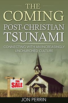 The Coming Post-Christian Tsunami: Connecting With An Increasingly Unchurched Culture, written by Jon Perrin