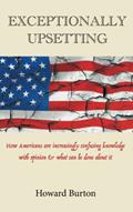 Read EXCEPTIONALLY UPSETTING: How Americans are increasingly confusing knowledge with opinion & what can be done about it, written by Howard Burton