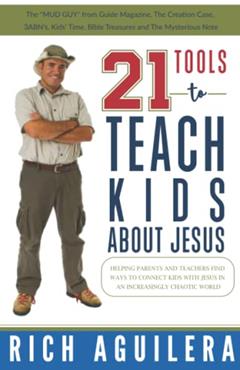 21 Tools to Teach Kids About Jesus: Helping parents and teachers find ways to connect kids with Jesus in an increasingly chaotic world., written by Rich Aguilera