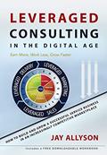 Read LEVERAGED CONSULTING IN THE DIGITAL AGE: How to Build and Grow a Successful Service Business in an Increasingly Competitive Marketplace, written by Jay Allyson