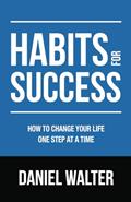 Read Habits for Success: How to Change Your Life One Step at a Time, written by Daniel Walter Read Habits for Success: How to Change Your Life One Step at a Time, written by Daniel Walter