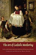 Read The Art of Catholic Mothering: Twelve Catholic Mothers Speak about Motherhood, Child Rearing and the Faith, written by Maura Koulik