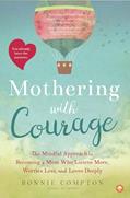 Read Mothering with Courage: The Mindful Approach to Becoming a Mom Who Listens More, Worries Less, and Loves Deeply, written by Bonnie Compton
