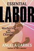 Read Essential Labor: Mothering as Social Change, written by Angela Garbes