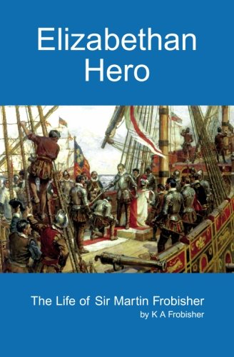 Read Elizabethan Hero: The Life of Sir Martin Frobisher, written by K. Frobisher