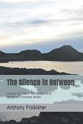 Read The Silence in Between: Poetry for Silent Reflection in a World of Constant Noise, written by Anthony Frobisher