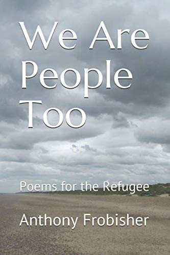 Read We Are People Too: Poems for the Refugee, written by Anthony Frobisher