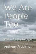 Read We Are People Too: Poems for the Refugee, written by Anthony Frobisher