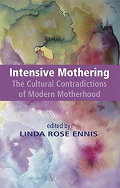 Intensive Mothering: The Cultural Contradictions of Modern Motherhood, written by Linda Rose Ennis