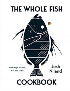 The Whole Fish Cookbook: New Ways to Cook, Eat and Think, written by Josh Niland