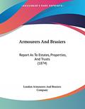 Read Armourers and Brasiers: Report As to Estates, Properties, and Trusts, written by London Armourers and Brasiers Company