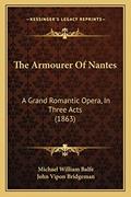 Read The Armourer Of Nantes: A Grand Romantic Opera, In Three Acts (1863), written by Michael William Balfe; John Vipon Bridgeman
