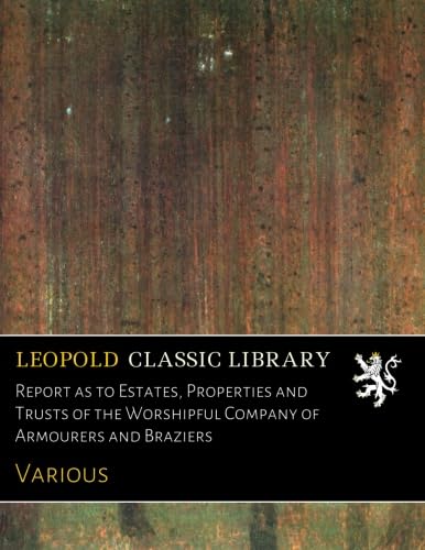 Read Report as to Estates, Properties and Trusts of the Worshipful Company of Armourers and Braziers, written by Various . Read Report as to Estates, Properties and Trusts of the Worshipful Company of Armourers and Braziers, written by Various .
