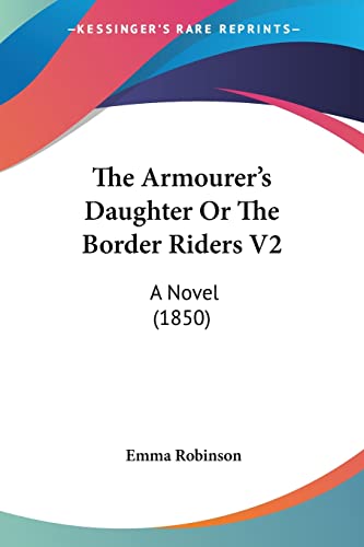 Read The Armourer's Daughter Or The Border Riders V2: A Novel (1850), written by Emma Robinson Read The Armourer's Daughter Or The Border Riders V2: A Novel (1850), written by Emma Robinson