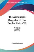 Read The Armourer's Daughter Or The Border Riders V2: A Novel (1850), written by Emma Robinson