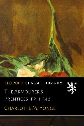 Read The Armourer's Prentices, pp. 1-346, written by Charlotte M. Yonge Read The Armourer's Prentices, pp. 1-346, written by Charlotte M. Yonge