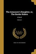 Read The Armourer's Daughter, or, The Border Riders: A Novel; Volume 2, written by Emma 1814-1890 Robinson