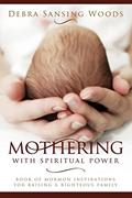 Read Mothering With Spiritual Power: Book of Mormon Inspirations for Raising a Righteous Family Debra Woods, written by Debra Woods