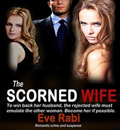 The Scorned Wife - To win back her husband, the rejected wife must emulate the other woman. Become her.: A romantic suspense & romantic crime thriller about a wife who refuses to turn the other cheek, written by Eve Rabi
