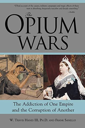 Read The Opium Wars: The Addiction of One Empire and the Corruption of Another, written by W Travis Hanes III Ph.D.; Frank Sanello Read The Opium Wars: The Addiction of One Empire and the Corruption of Another, written by W Travis Hanes III Ph.D.; Frank Sanello
