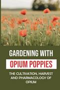 Read Gardening With Opium Poppies: The Cultivation, Harvest And Pharmacology Of Opium: The Opium Poppies Gardner Tips, written by Leila Albro