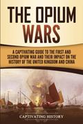 Read The Opium Wars: A Captivating Guide to the First and Second Opium War and Their Impact on the History of the United Kingdom and China (Asian Military History), written by Captivating History