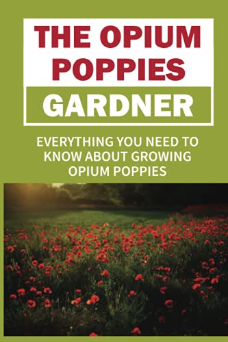 Read The Opium Poppies Gardner: Everything You Need To Know About Growing Opium Poppies: What Do I Need To Get Started Growing Opium Poppies, written by Samual Frisinger Read The Opium Poppies Gardner: Everything You Need To Know About Growing Opium Poppies: What Do I Need To Get Started Growing Opium Poppies, written by Samual Frisinger