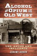 Read Alcohol and Opium in the Old West: Use, Abuse and Influence, written by Jeremy Agnew