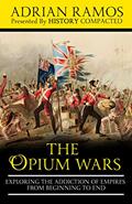 Read The Opium Wars: Exploring the Addiction of Empires from Beginning to End, written by Adrian Ramos; History Compacted