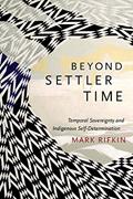 Read Beyond Settler Time: Temporal Sovereignty and Indigenous Self-Determination, written by Mark Rifkin