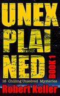Read Unexplained Book 1: 16 Baffling Unsolved Mysteries, written by Robert Keller