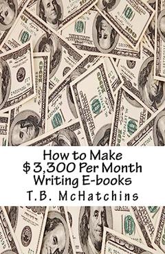 How to Make $3,300 Per Month Writing E-books, written by T.B. McHatchins