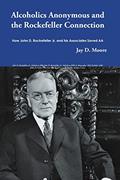 Read Alcoholics Anonymous and the Rockefeller Connection: How John D. Rockefeller Jr. and his Associates Saved AA, written by Jay D. Moore