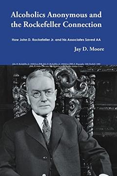 Alcoholics Anonymous and the Rockefeller Connection: How John D. Rockefeller Jr. and his Associates Saved AA, written by Jay D. Moore