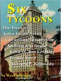 Read Six Tycoons: The lives of John Jacob Astor, Cornelius Vanderbilt, Andrew Carnegie, John D Rockefeller, Henry Ford and Joseph P Kennedy, written by Wyn Derbyshire