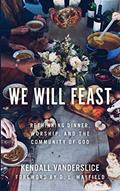 Read We Will Feast: Rethinking Dinner, Worship, and the Community of God, written by Kendall Vanderslice
