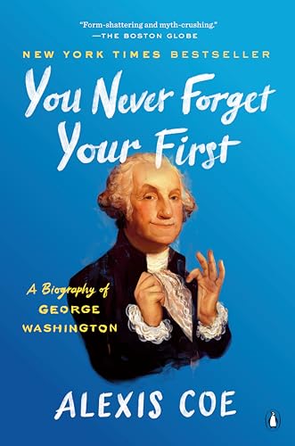 Read You Never Forget Your First: A Biography of George Washington, written by Alexis Coe Read You Never Forget Your First: A Biography of George Washington, written by Alexis Coe