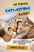 Read All Things Cats & Kittens For Kids: Filled With Plenty of Facts, Photos, and Fun to Learn all About Cats, written by Animal Reads