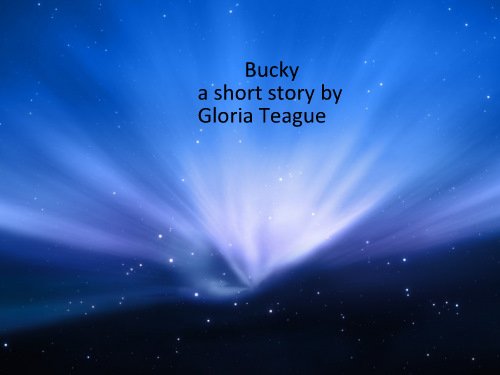 Read Bucky (Short stories), written by Gloria Teague Read Bucky (Short stories), written by Gloria Teague