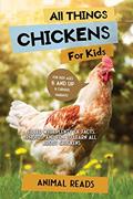 Read All Things Chickens For Kids: Filled With Plenty of Facts, Photos, and Fun to Learn all About Chickens, written by Animal Reads